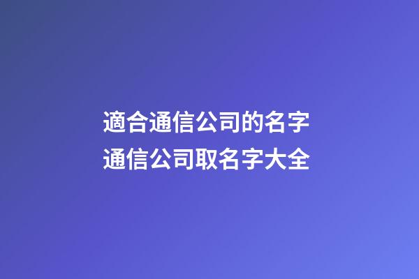 適合通信公司的名字 通信公司取名字大全